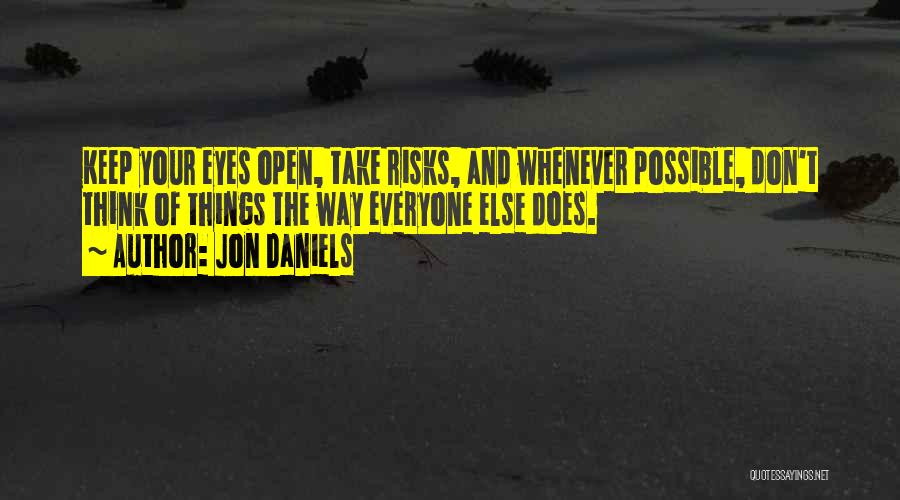 Jon Daniels Quotes: Keep Your Eyes Open, Take Risks, And Whenever Possible, Don't Think Of Things The Way Everyone Else Does.