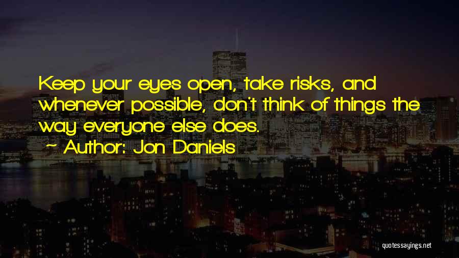 Jon Daniels Quotes: Keep Your Eyes Open, Take Risks, And Whenever Possible, Don't Think Of Things The Way Everyone Else Does.