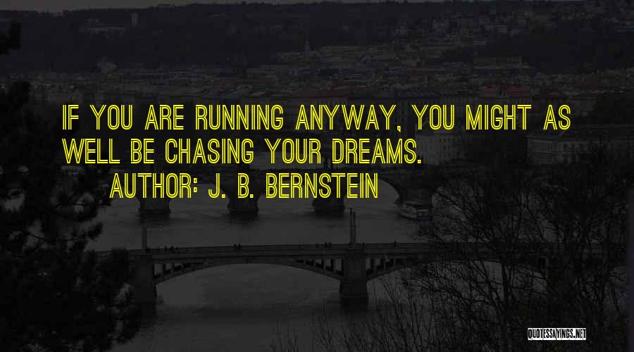 J. B. Bernstein Quotes: If You Are Running Anyway, You Might As Well Be Chasing Your Dreams.