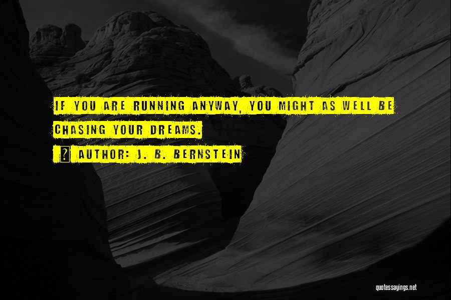 J. B. Bernstein Quotes: If You Are Running Anyway, You Might As Well Be Chasing Your Dreams.