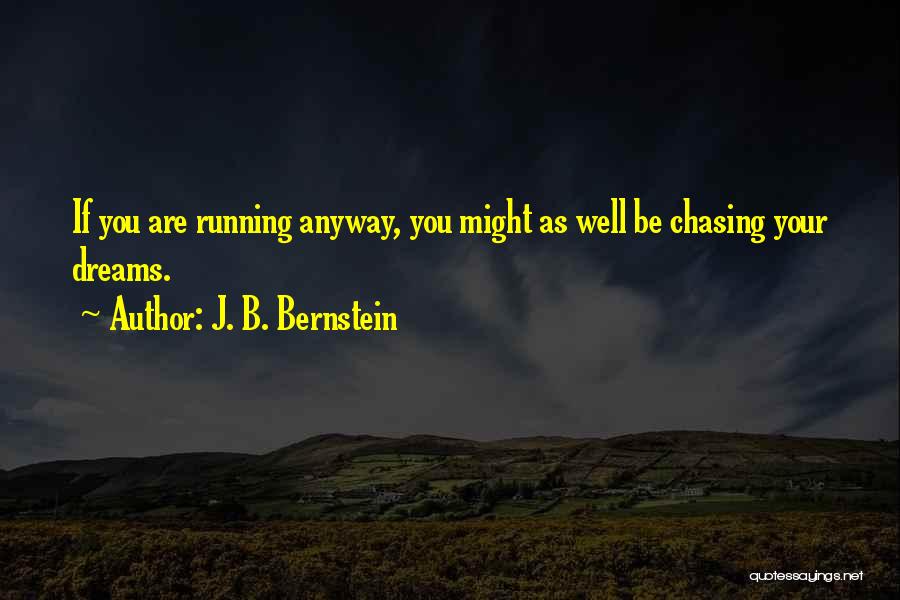 J. B. Bernstein Quotes: If You Are Running Anyway, You Might As Well Be Chasing Your Dreams.