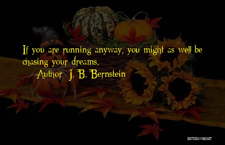 J. B. Bernstein Quotes: If You Are Running Anyway, You Might As Well Be Chasing Your Dreams.