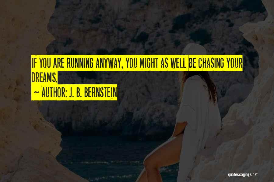 J. B. Bernstein Quotes: If You Are Running Anyway, You Might As Well Be Chasing Your Dreams.