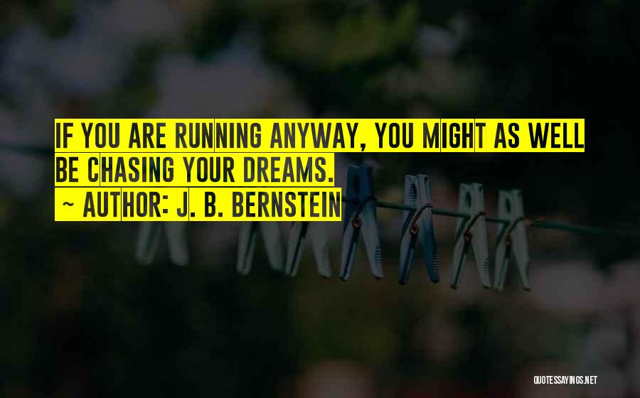 J. B. Bernstein Quotes: If You Are Running Anyway, You Might As Well Be Chasing Your Dreams.