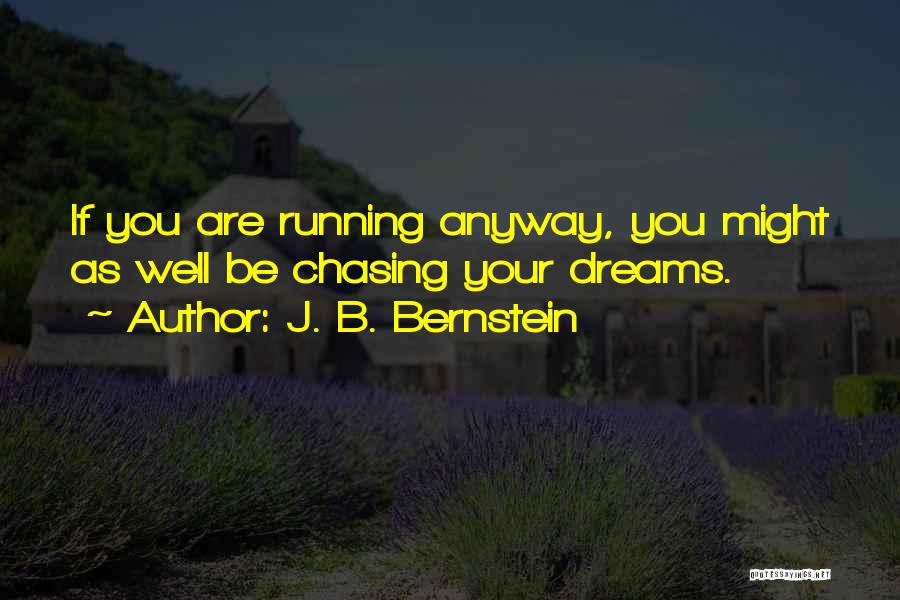 J. B. Bernstein Quotes: If You Are Running Anyway, You Might As Well Be Chasing Your Dreams.