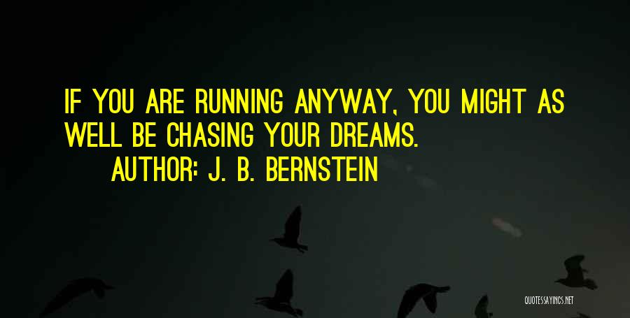 J. B. Bernstein Quotes: If You Are Running Anyway, You Might As Well Be Chasing Your Dreams.