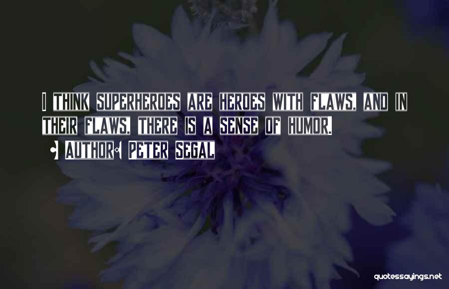 Peter Segal Quotes: I Think Superheroes Are Heroes With Flaws, And In Their Flaws, There Is A Sense Of Humor.