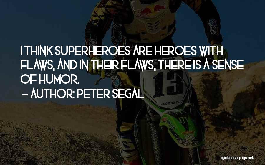 Peter Segal Quotes: I Think Superheroes Are Heroes With Flaws, And In Their Flaws, There Is A Sense Of Humor.