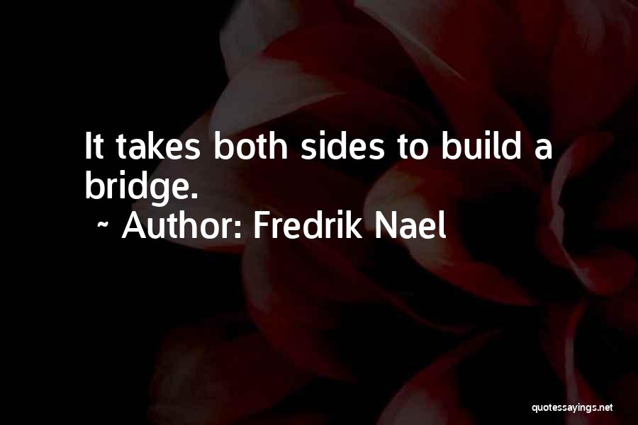 Fredrik Nael Quotes: It Takes Both Sides To Build A Bridge.