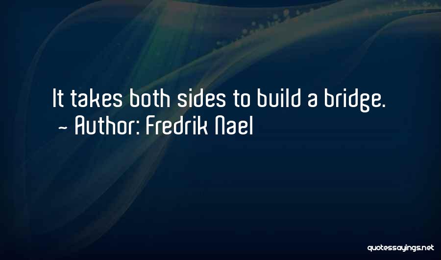 Fredrik Nael Quotes: It Takes Both Sides To Build A Bridge.