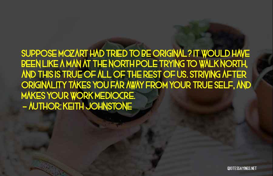 Keith Johnstone Quotes: Suppose Mozart Had Tried To Be Original? It Would Have Been Like A Man At The North Pole Trying To