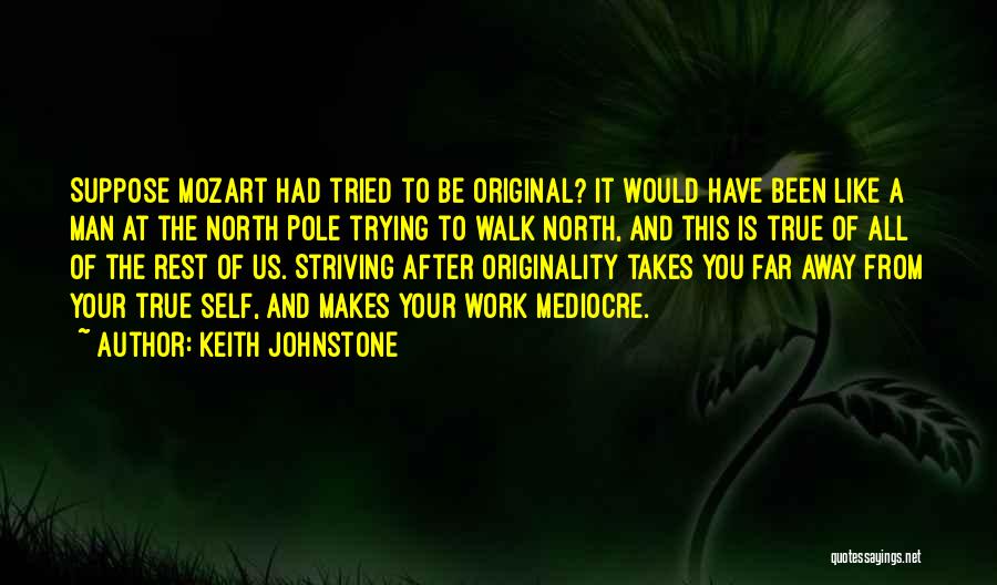 Keith Johnstone Quotes: Suppose Mozart Had Tried To Be Original? It Would Have Been Like A Man At The North Pole Trying To