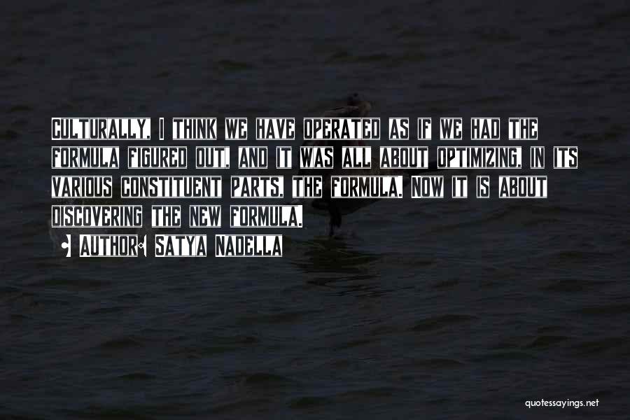 Satya Nadella Quotes: Culturally, I Think We Have Operated As If We Had The Formula Figured Out, And It Was All About Optimizing,