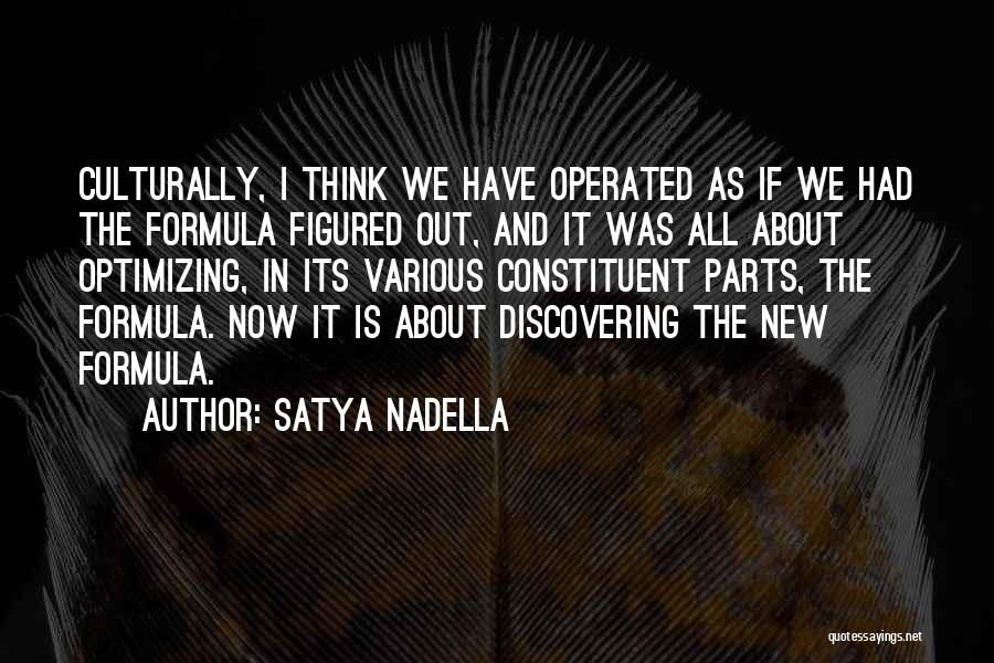 Satya Nadella Quotes: Culturally, I Think We Have Operated As If We Had The Formula Figured Out, And It Was All About Optimizing,