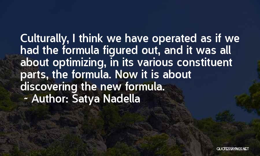 Satya Nadella Quotes: Culturally, I Think We Have Operated As If We Had The Formula Figured Out, And It Was All About Optimizing,
