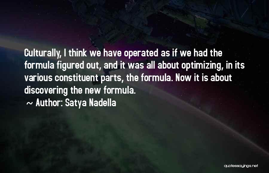 Satya Nadella Quotes: Culturally, I Think We Have Operated As If We Had The Formula Figured Out, And It Was All About Optimizing,