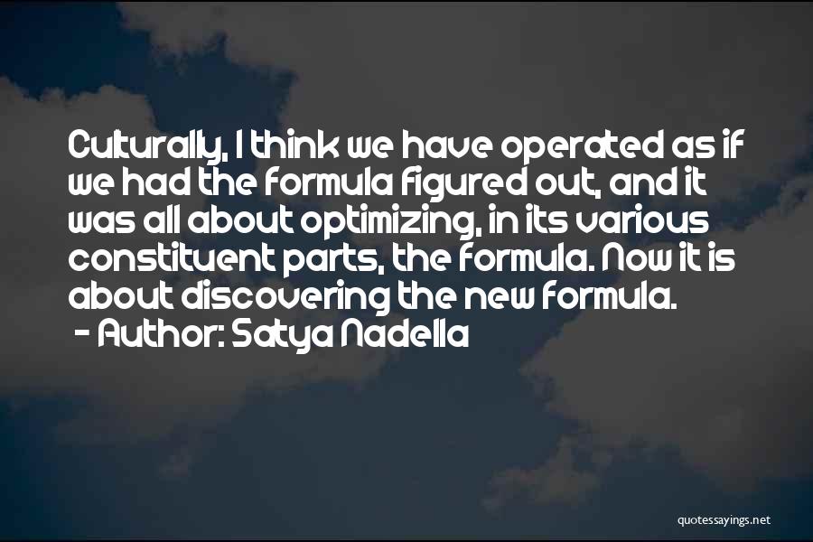 Satya Nadella Quotes: Culturally, I Think We Have Operated As If We Had The Formula Figured Out, And It Was All About Optimizing,