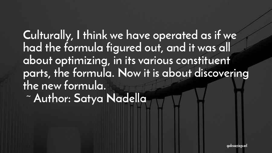 Satya Nadella Quotes: Culturally, I Think We Have Operated As If We Had The Formula Figured Out, And It Was All About Optimizing,