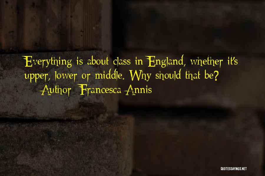 Francesca Annis Quotes: Everything Is About Class In England, Whether It's Upper, Lower Or Middle. Why Should That Be?