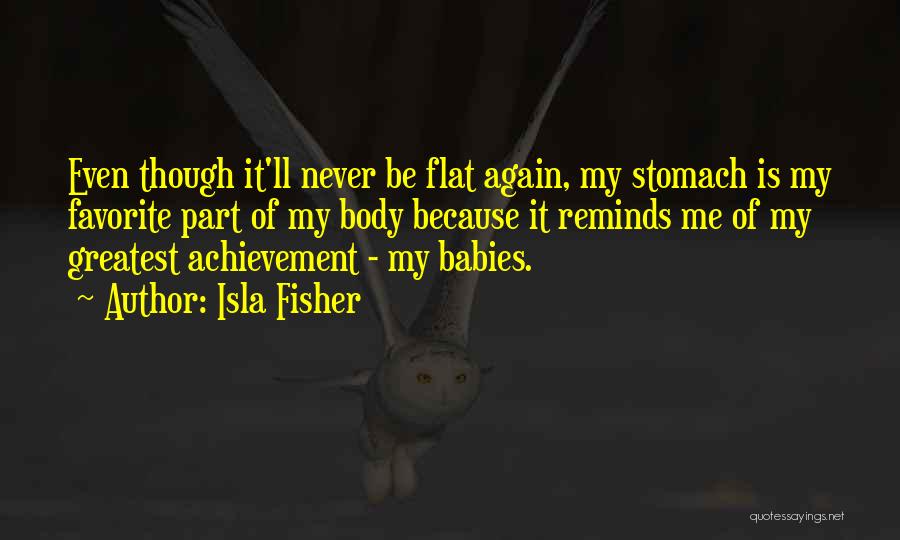 Isla Fisher Quotes: Even Though It'll Never Be Flat Again, My Stomach Is My Favorite Part Of My Body Because It Reminds Me