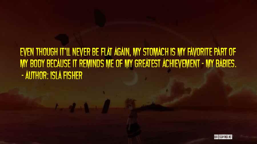 Isla Fisher Quotes: Even Though It'll Never Be Flat Again, My Stomach Is My Favorite Part Of My Body Because It Reminds Me