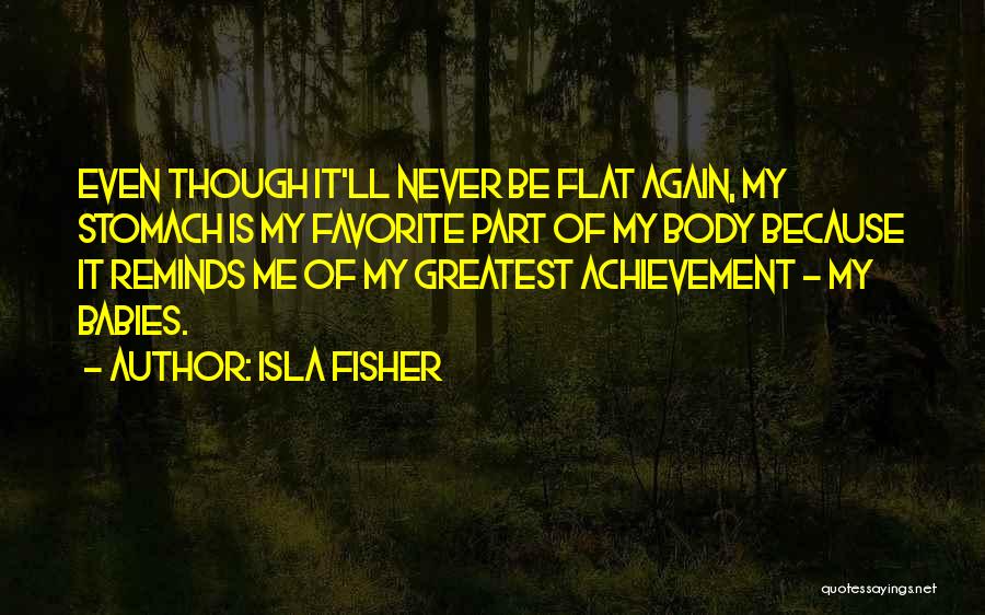 Isla Fisher Quotes: Even Though It'll Never Be Flat Again, My Stomach Is My Favorite Part Of My Body Because It Reminds Me