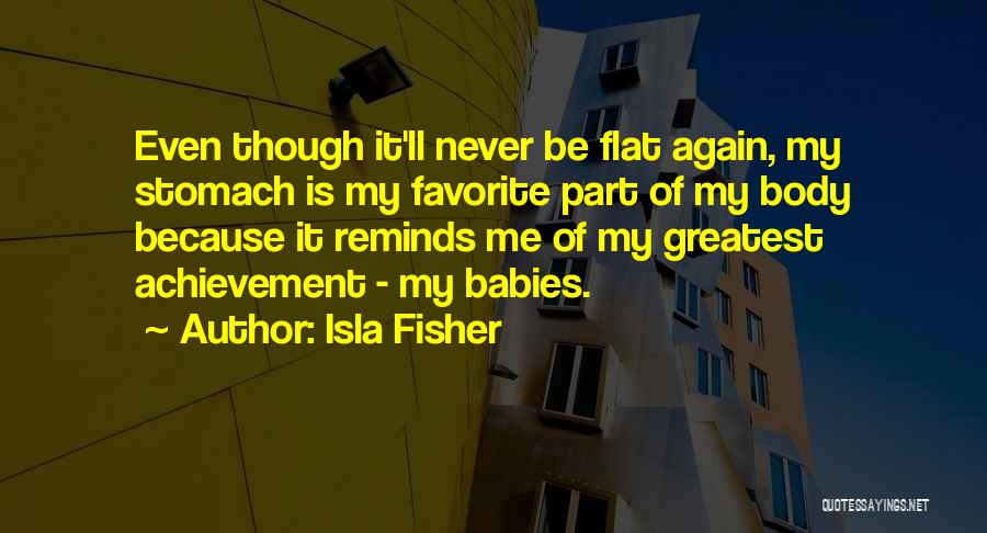 Isla Fisher Quotes: Even Though It'll Never Be Flat Again, My Stomach Is My Favorite Part Of My Body Because It Reminds Me