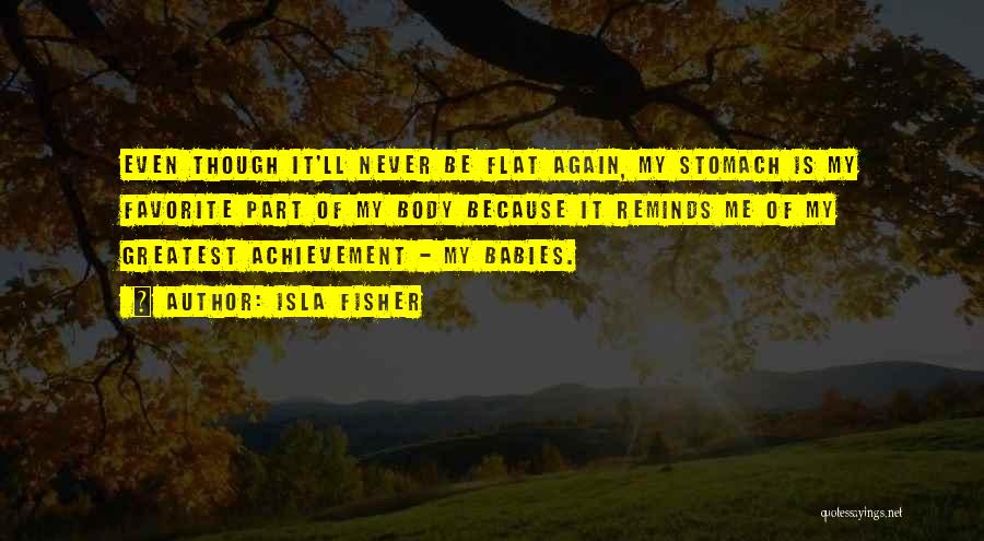 Isla Fisher Quotes: Even Though It'll Never Be Flat Again, My Stomach Is My Favorite Part Of My Body Because It Reminds Me