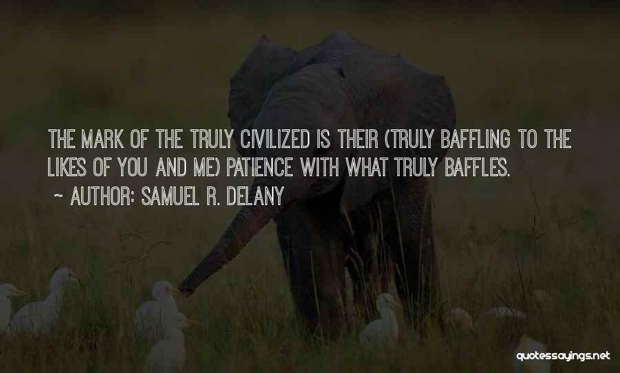 Samuel R. Delany Quotes: The Mark Of The Truly Civilized Is Their (truly Baffling To The Likes Of You And Me) Patience With What