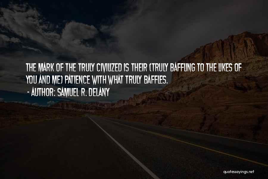 Samuel R. Delany Quotes: The Mark Of The Truly Civilized Is Their (truly Baffling To The Likes Of You And Me) Patience With What