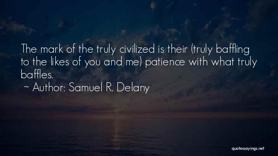 Samuel R. Delany Quotes: The Mark Of The Truly Civilized Is Their (truly Baffling To The Likes Of You And Me) Patience With What