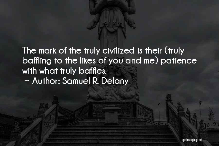 Samuel R. Delany Quotes: The Mark Of The Truly Civilized Is Their (truly Baffling To The Likes Of You And Me) Patience With What