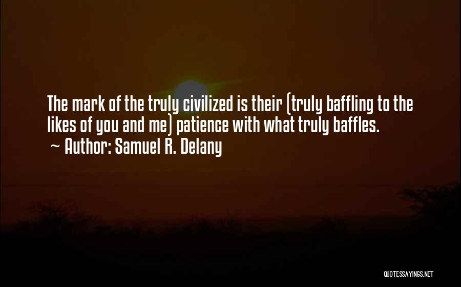 Samuel R. Delany Quotes: The Mark Of The Truly Civilized Is Their (truly Baffling To The Likes Of You And Me) Patience With What