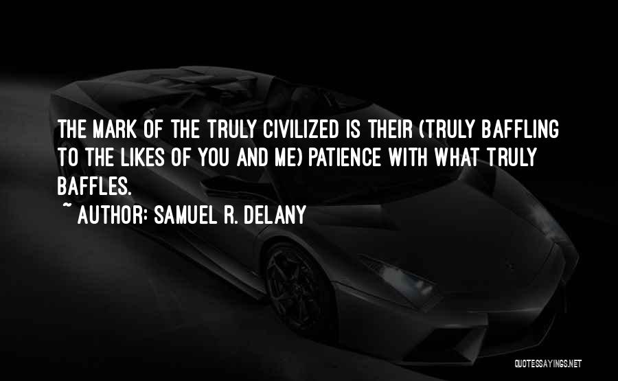 Samuel R. Delany Quotes: The Mark Of The Truly Civilized Is Their (truly Baffling To The Likes Of You And Me) Patience With What