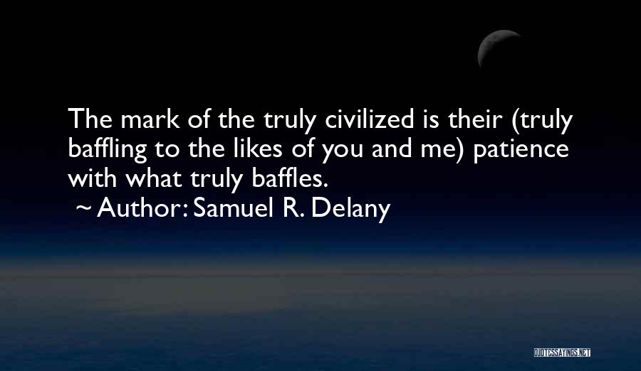 Samuel R. Delany Quotes: The Mark Of The Truly Civilized Is Their (truly Baffling To The Likes Of You And Me) Patience With What