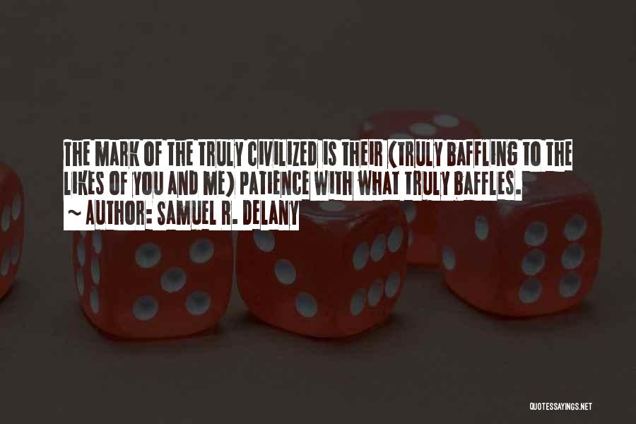 Samuel R. Delany Quotes: The Mark Of The Truly Civilized Is Their (truly Baffling To The Likes Of You And Me) Patience With What