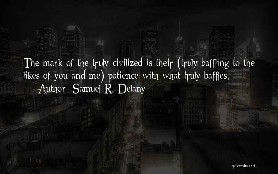 Samuel R. Delany Quotes: The Mark Of The Truly Civilized Is Their (truly Baffling To The Likes Of You And Me) Patience With What