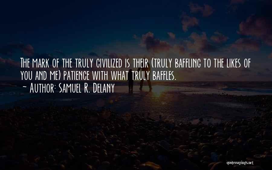 Samuel R. Delany Quotes: The Mark Of The Truly Civilized Is Their (truly Baffling To The Likes Of You And Me) Patience With What