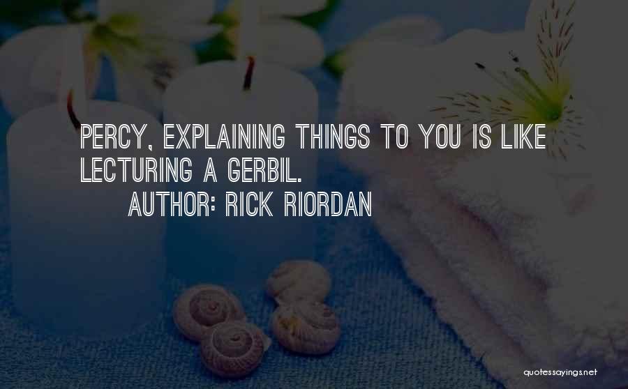 Rick Riordan Quotes: Percy, Explaining Things To You Is Like Lecturing A Gerbil.