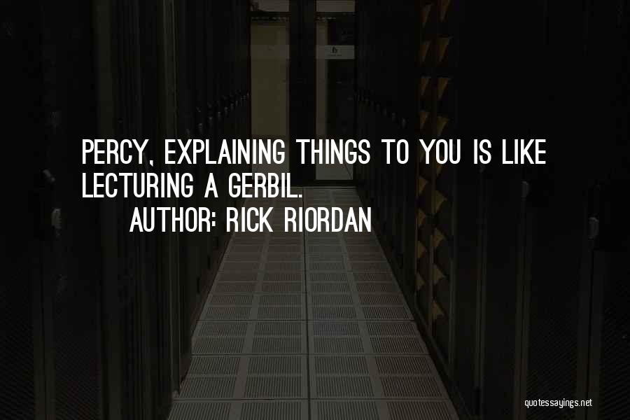 Rick Riordan Quotes: Percy, Explaining Things To You Is Like Lecturing A Gerbil.