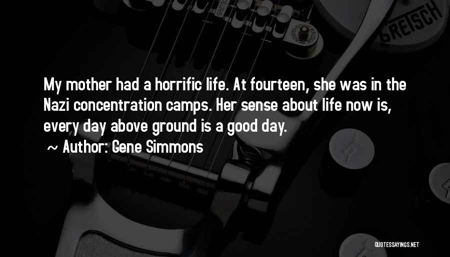 Gene Simmons Quotes: My Mother Had A Horrific Life. At Fourteen, She Was In The Nazi Concentration Camps. Her Sense About Life Now