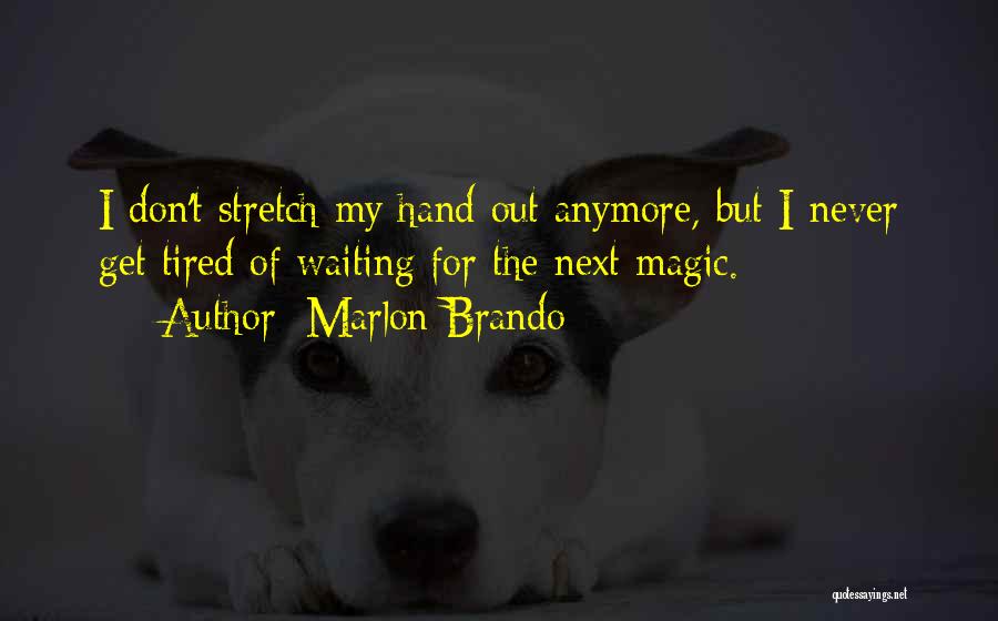 Marlon Brando Quotes: I Don't Stretch My Hand Out Anymore, But I Never Get Tired Of Waiting For The Next Magic.