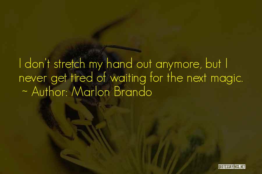 Marlon Brando Quotes: I Don't Stretch My Hand Out Anymore, But I Never Get Tired Of Waiting For The Next Magic.