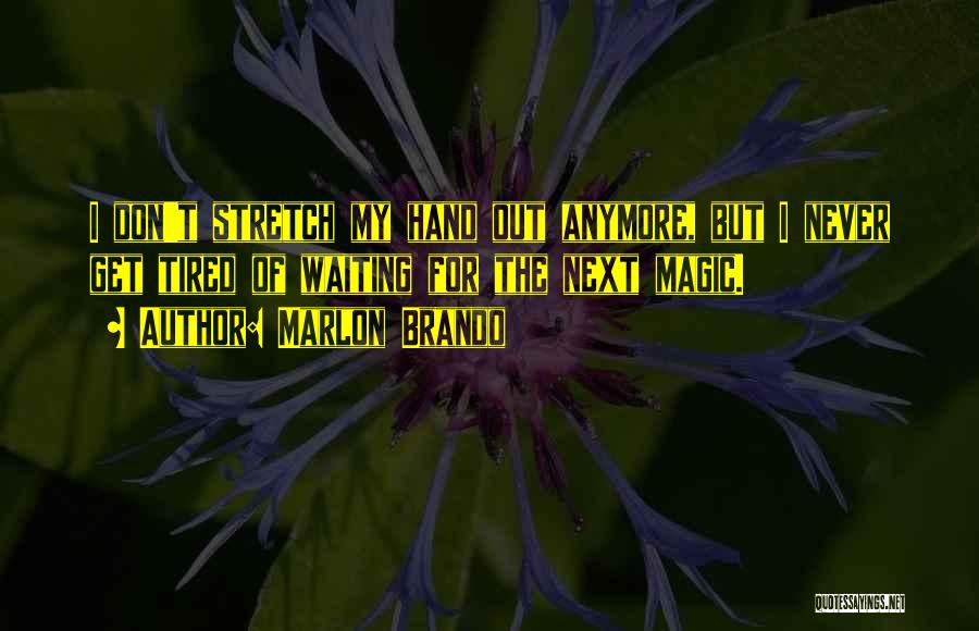 Marlon Brando Quotes: I Don't Stretch My Hand Out Anymore, But I Never Get Tired Of Waiting For The Next Magic.