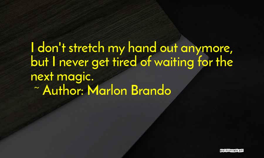 Marlon Brando Quotes: I Don't Stretch My Hand Out Anymore, But I Never Get Tired Of Waiting For The Next Magic.