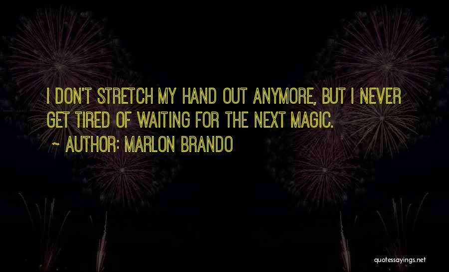 Marlon Brando Quotes: I Don't Stretch My Hand Out Anymore, But I Never Get Tired Of Waiting For The Next Magic.