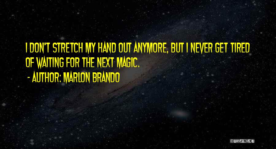 Marlon Brando Quotes: I Don't Stretch My Hand Out Anymore, But I Never Get Tired Of Waiting For The Next Magic.