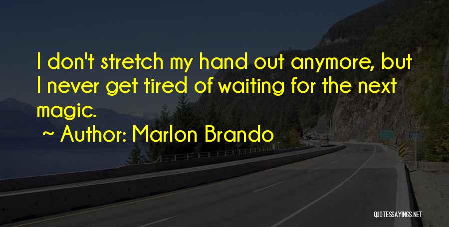 Marlon Brando Quotes: I Don't Stretch My Hand Out Anymore, But I Never Get Tired Of Waiting For The Next Magic.