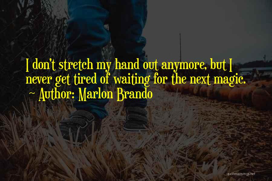 Marlon Brando Quotes: I Don't Stretch My Hand Out Anymore, But I Never Get Tired Of Waiting For The Next Magic.