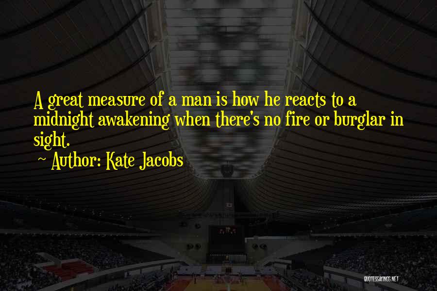 Kate Jacobs Quotes: A Great Measure Of A Man Is How He Reacts To A Midnight Awakening When There's No Fire Or Burglar